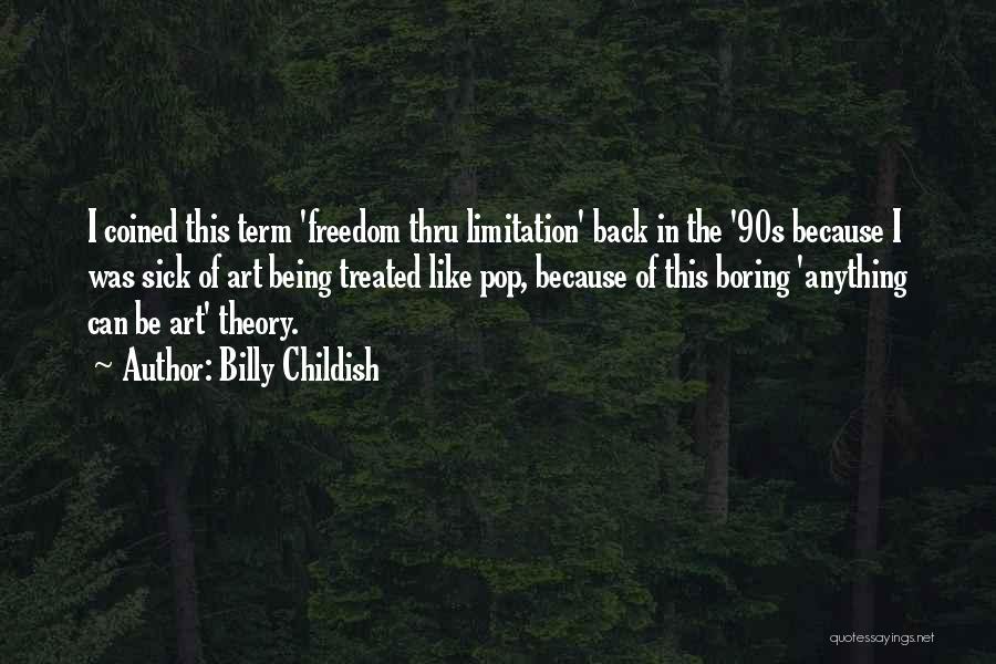 Billy Childish Quotes: I Coined This Term 'freedom Thru Limitation' Back In The '90s Because I Was Sick Of Art Being Treated Like