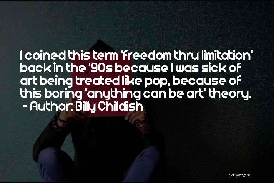 Billy Childish Quotes: I Coined This Term 'freedom Thru Limitation' Back In The '90s Because I Was Sick Of Art Being Treated Like