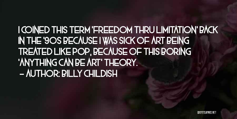 Billy Childish Quotes: I Coined This Term 'freedom Thru Limitation' Back In The '90s Because I Was Sick Of Art Being Treated Like