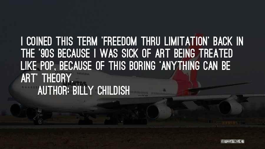 Billy Childish Quotes: I Coined This Term 'freedom Thru Limitation' Back In The '90s Because I Was Sick Of Art Being Treated Like