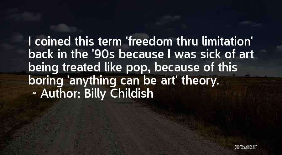 Billy Childish Quotes: I Coined This Term 'freedom Thru Limitation' Back In The '90s Because I Was Sick Of Art Being Treated Like