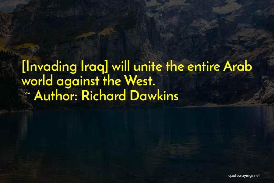 Richard Dawkins Quotes: [invading Iraq] Will Unite The Entire Arab World Against The West.