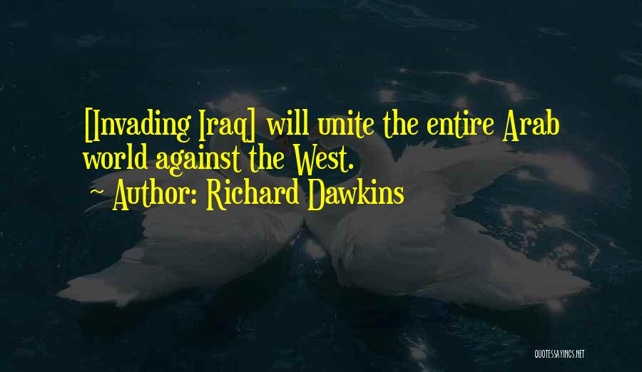 Richard Dawkins Quotes: [invading Iraq] Will Unite The Entire Arab World Against The West.