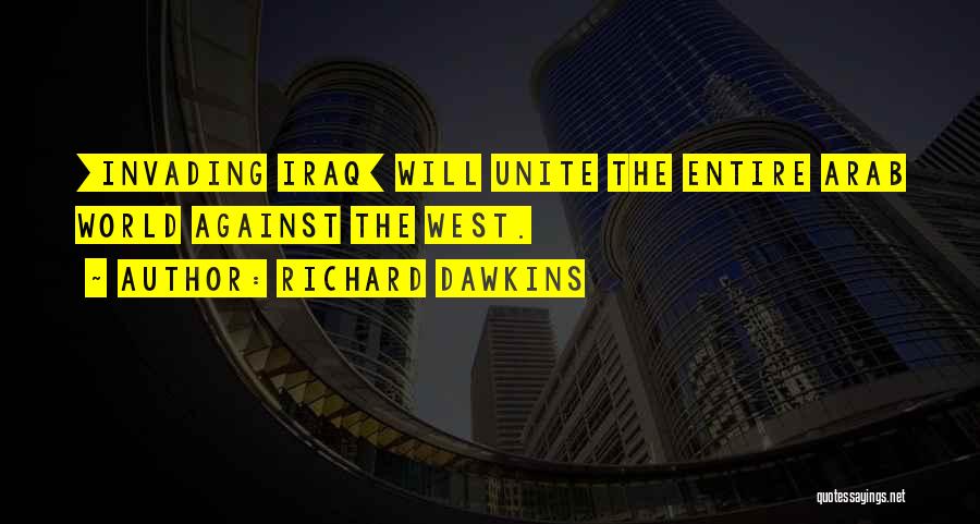 Richard Dawkins Quotes: [invading Iraq] Will Unite The Entire Arab World Against The West.