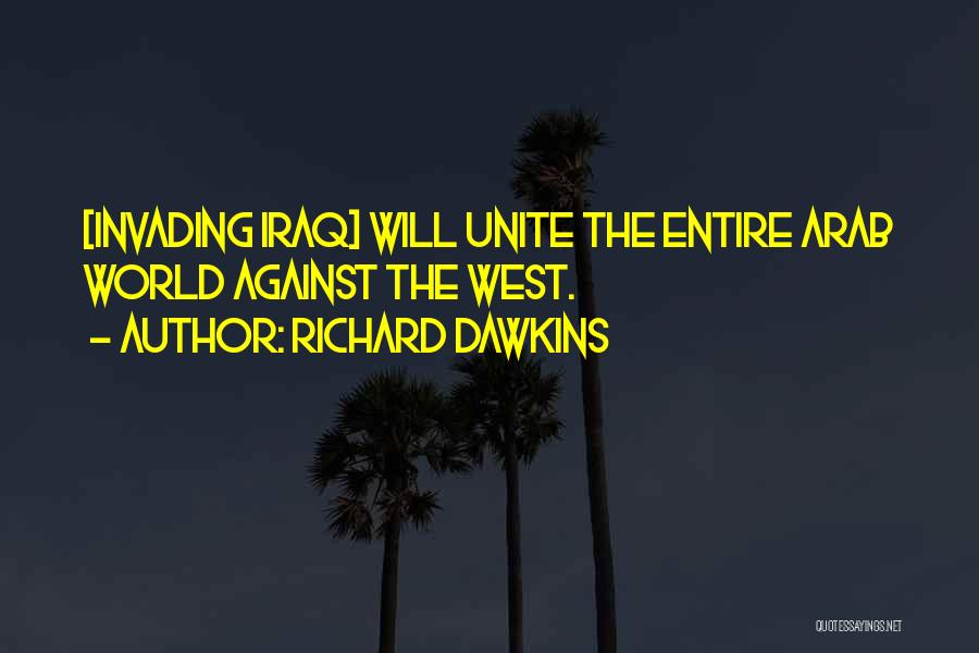 Richard Dawkins Quotes: [invading Iraq] Will Unite The Entire Arab World Against The West.