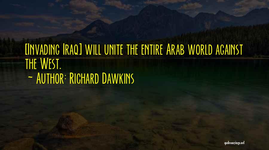 Richard Dawkins Quotes: [invading Iraq] Will Unite The Entire Arab World Against The West.