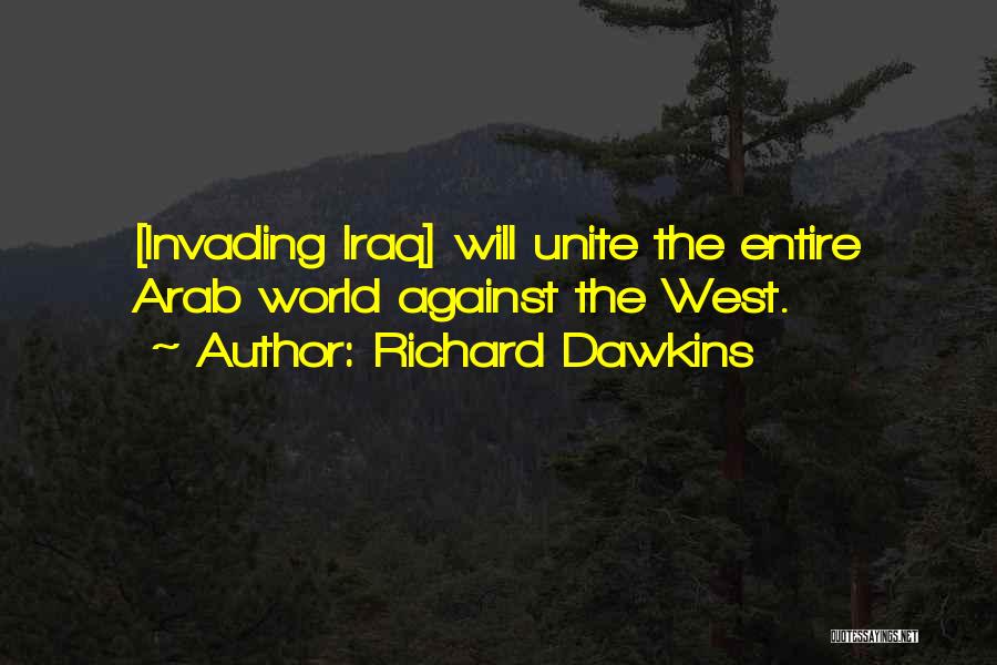 Richard Dawkins Quotes: [invading Iraq] Will Unite The Entire Arab World Against The West.