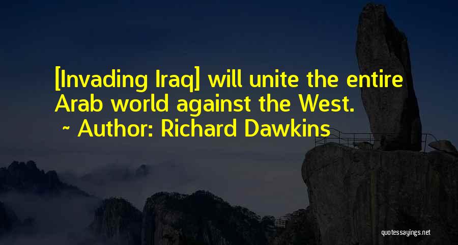 Richard Dawkins Quotes: [invading Iraq] Will Unite The Entire Arab World Against The West.