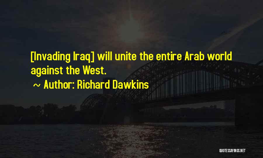 Richard Dawkins Quotes: [invading Iraq] Will Unite The Entire Arab World Against The West.