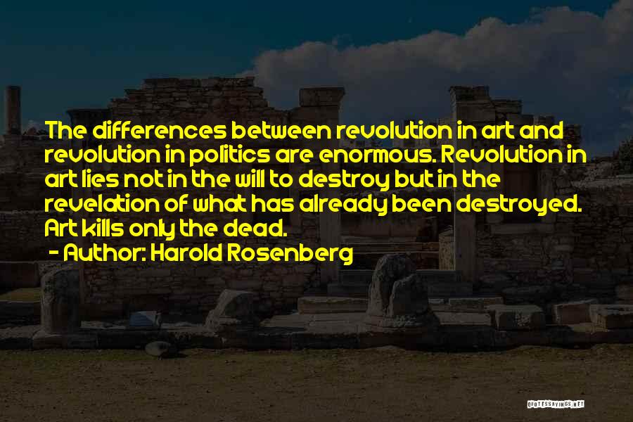Harold Rosenberg Quotes: The Differences Between Revolution In Art And Revolution In Politics Are Enormous. Revolution In Art Lies Not In The Will