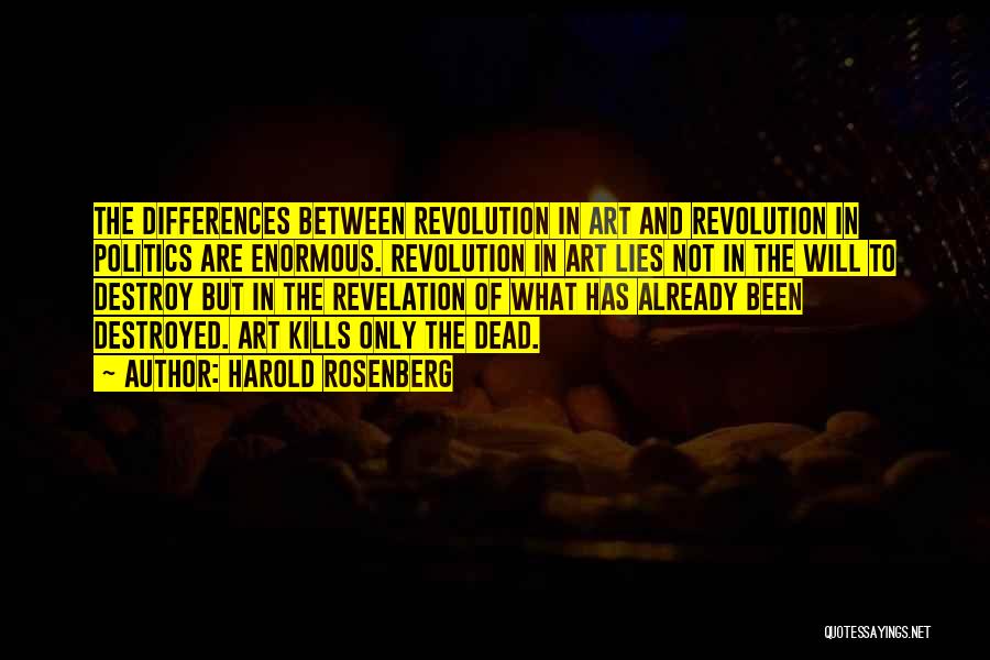 Harold Rosenberg Quotes: The Differences Between Revolution In Art And Revolution In Politics Are Enormous. Revolution In Art Lies Not In The Will