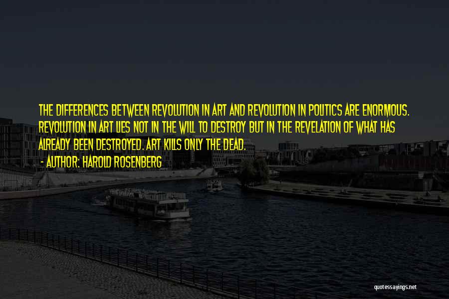 Harold Rosenberg Quotes: The Differences Between Revolution In Art And Revolution In Politics Are Enormous. Revolution In Art Lies Not In The Will