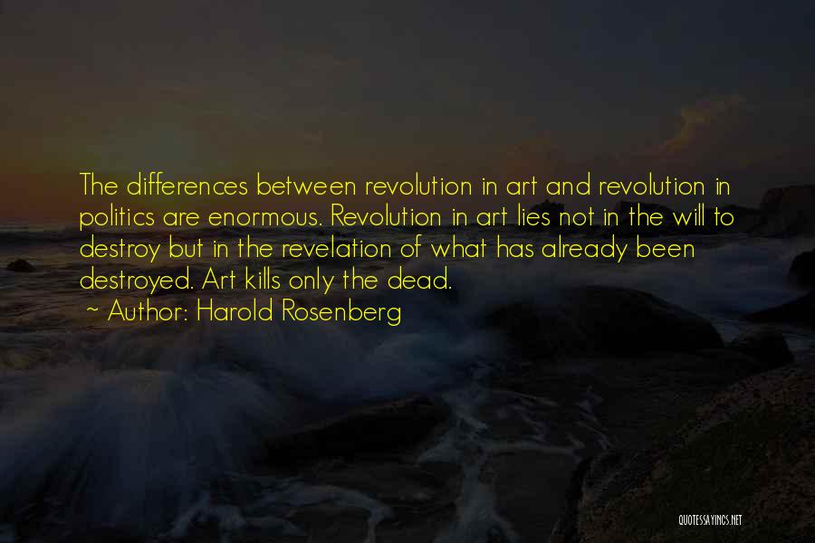 Harold Rosenberg Quotes: The Differences Between Revolution In Art And Revolution In Politics Are Enormous. Revolution In Art Lies Not In The Will