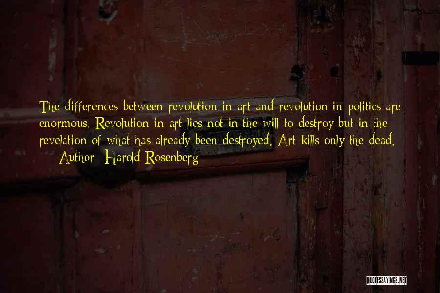 Harold Rosenberg Quotes: The Differences Between Revolution In Art And Revolution In Politics Are Enormous. Revolution In Art Lies Not In The Will