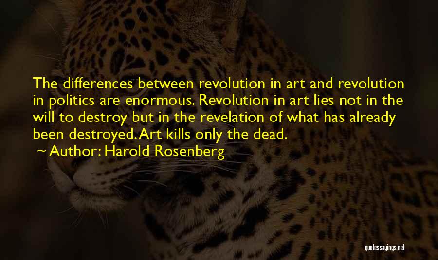 Harold Rosenberg Quotes: The Differences Between Revolution In Art And Revolution In Politics Are Enormous. Revolution In Art Lies Not In The Will