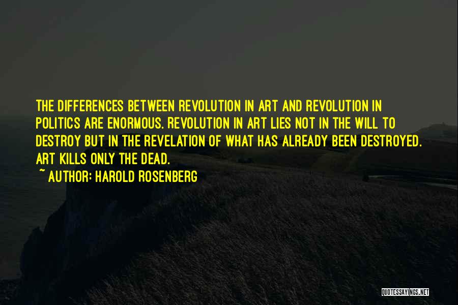 Harold Rosenberg Quotes: The Differences Between Revolution In Art And Revolution In Politics Are Enormous. Revolution In Art Lies Not In The Will