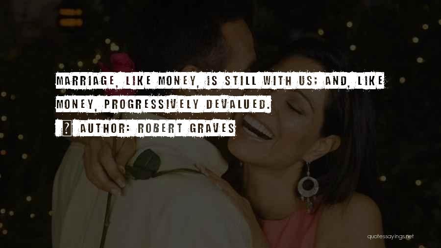Robert Graves Quotes: Marriage, Like Money, Is Still With Us; And, Like Money, Progressively Devalued.