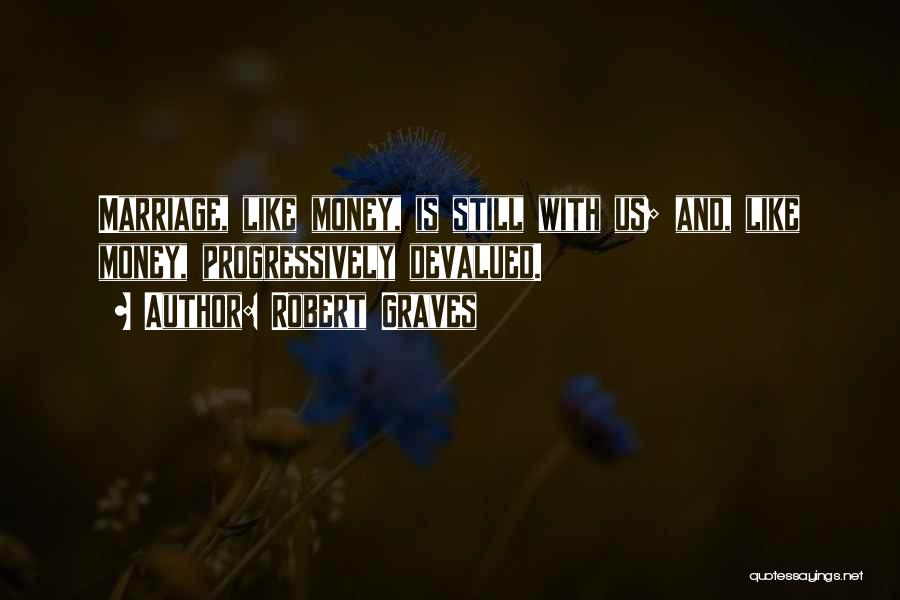 Robert Graves Quotes: Marriage, Like Money, Is Still With Us; And, Like Money, Progressively Devalued.
