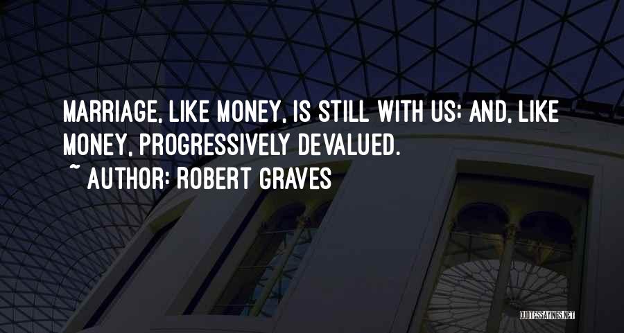 Robert Graves Quotes: Marriage, Like Money, Is Still With Us; And, Like Money, Progressively Devalued.