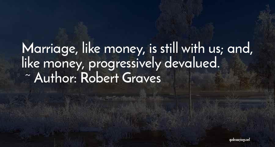 Robert Graves Quotes: Marriage, Like Money, Is Still With Us; And, Like Money, Progressively Devalued.