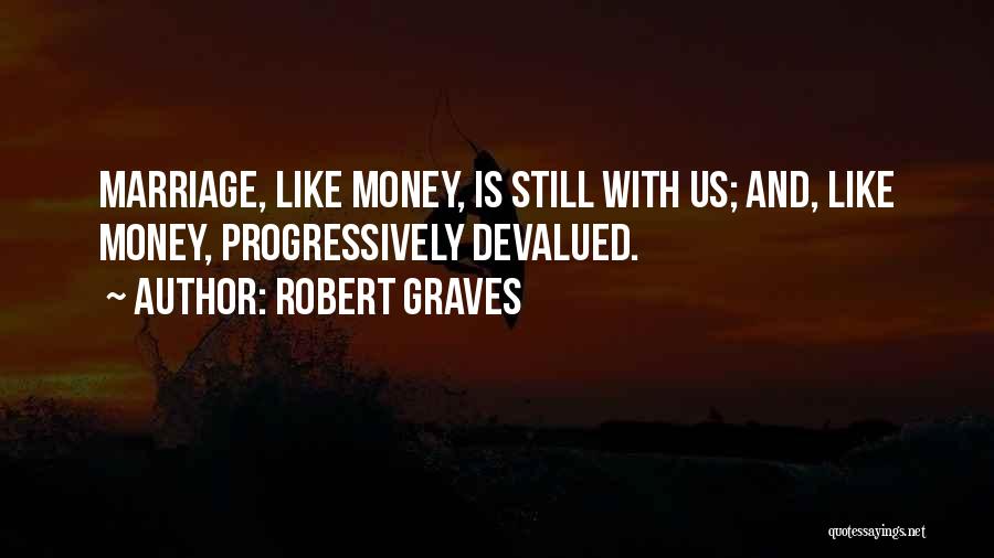 Robert Graves Quotes: Marriage, Like Money, Is Still With Us; And, Like Money, Progressively Devalued.