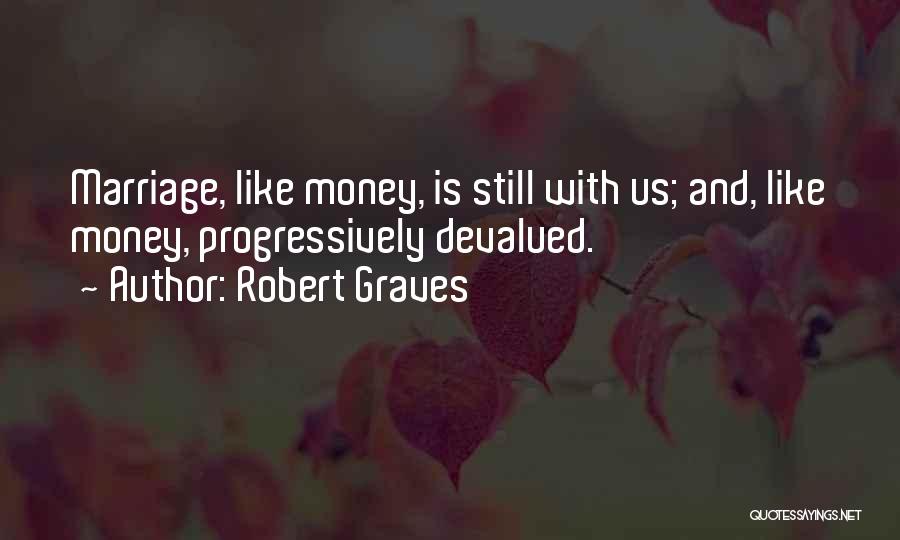 Robert Graves Quotes: Marriage, Like Money, Is Still With Us; And, Like Money, Progressively Devalued.