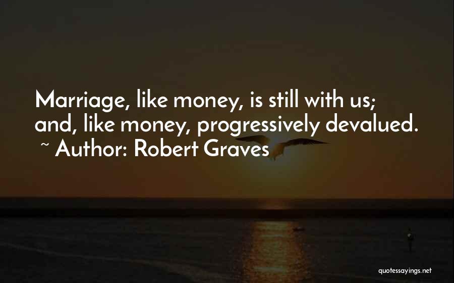 Robert Graves Quotes: Marriage, Like Money, Is Still With Us; And, Like Money, Progressively Devalued.