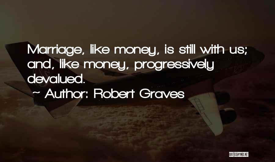 Robert Graves Quotes: Marriage, Like Money, Is Still With Us; And, Like Money, Progressively Devalued.