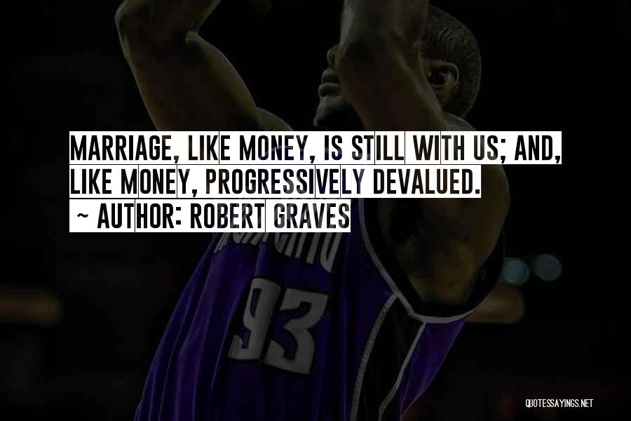Robert Graves Quotes: Marriage, Like Money, Is Still With Us; And, Like Money, Progressively Devalued.
