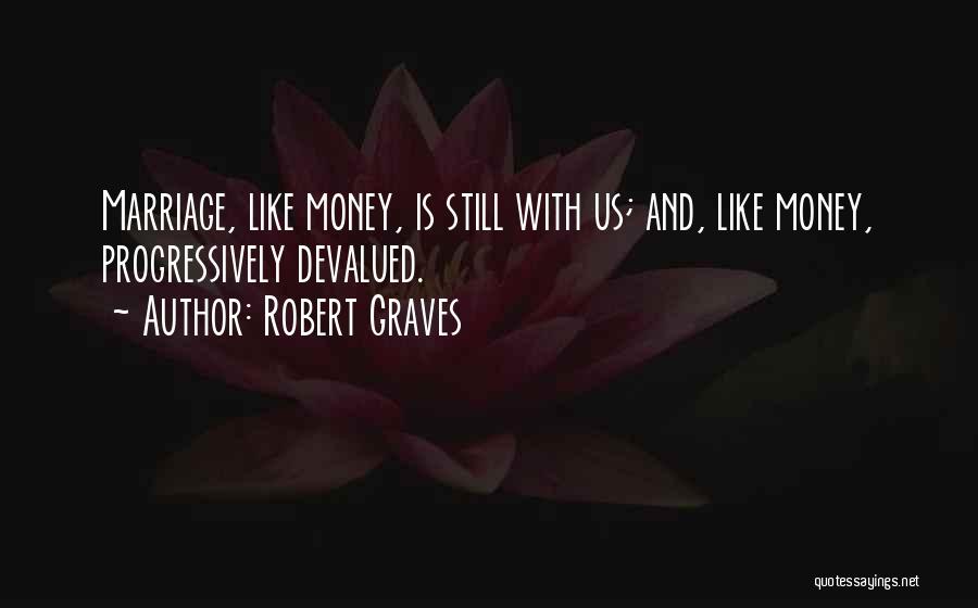 Robert Graves Quotes: Marriage, Like Money, Is Still With Us; And, Like Money, Progressively Devalued.