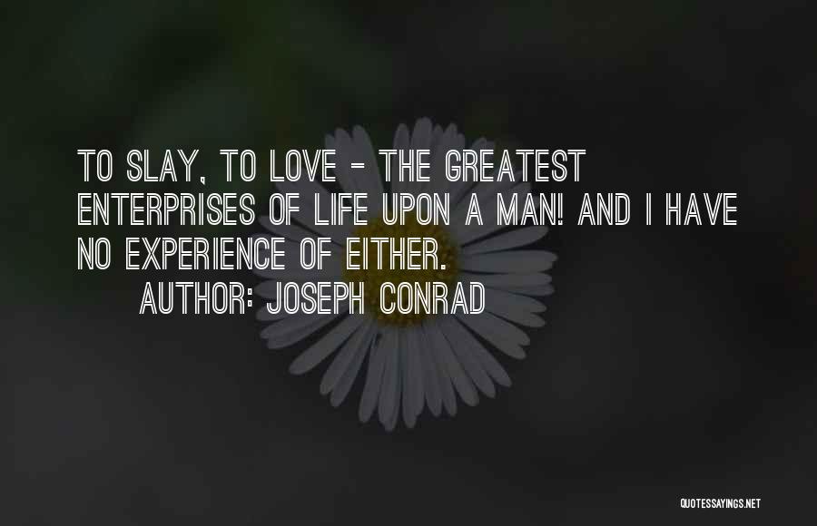Joseph Conrad Quotes: To Slay, To Love - The Greatest Enterprises Of Life Upon A Man! And I Have No Experience Of Either.