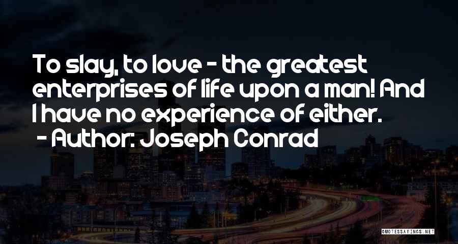 Joseph Conrad Quotes: To Slay, To Love - The Greatest Enterprises Of Life Upon A Man! And I Have No Experience Of Either.
