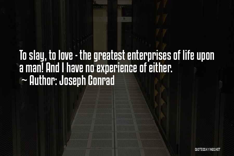 Joseph Conrad Quotes: To Slay, To Love - The Greatest Enterprises Of Life Upon A Man! And I Have No Experience Of Either.
