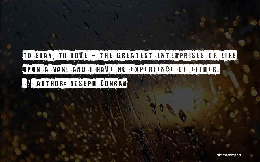 Joseph Conrad Quotes: To Slay, To Love - The Greatest Enterprises Of Life Upon A Man! And I Have No Experience Of Either.