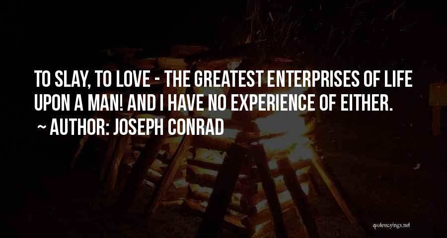 Joseph Conrad Quotes: To Slay, To Love - The Greatest Enterprises Of Life Upon A Man! And I Have No Experience Of Either.