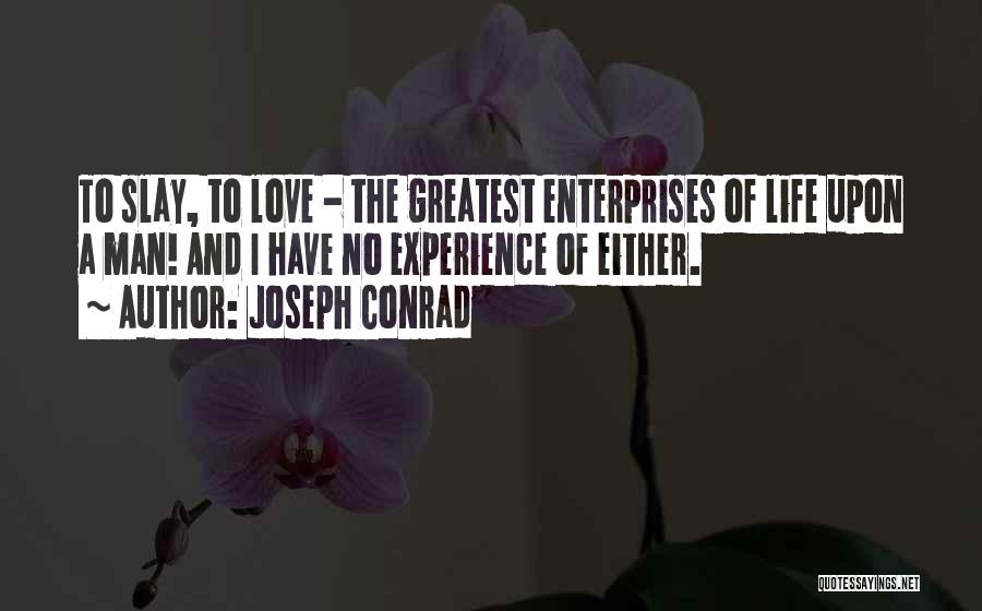 Joseph Conrad Quotes: To Slay, To Love - The Greatest Enterprises Of Life Upon A Man! And I Have No Experience Of Either.