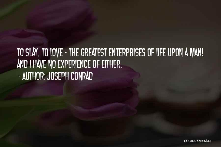 Joseph Conrad Quotes: To Slay, To Love - The Greatest Enterprises Of Life Upon A Man! And I Have No Experience Of Either.