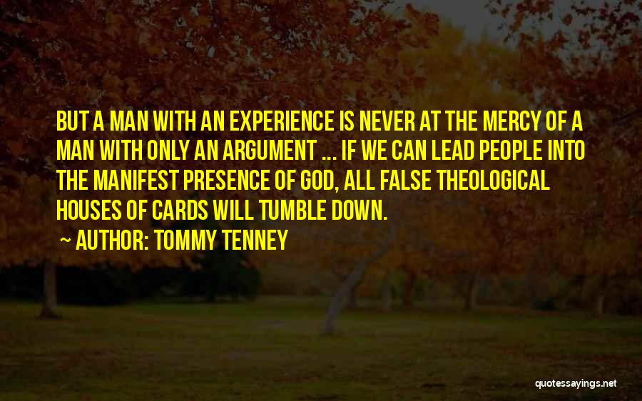 Tommy Tenney Quotes: But A Man With An Experience Is Never At The Mercy Of A Man With Only An Argument ... If