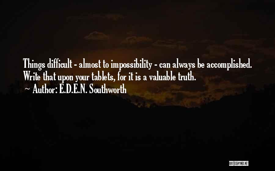 E.D.E.N. Southworth Quotes: Things Difficult - Almost To Impossibility - Can Always Be Accomplished. Write That Upon Your Tablets, For It Is A