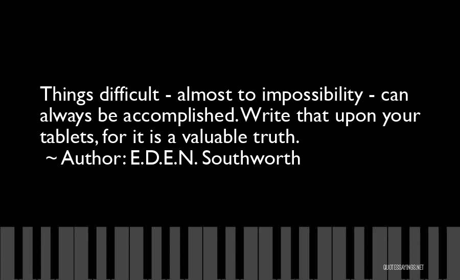 E.D.E.N. Southworth Quotes: Things Difficult - Almost To Impossibility - Can Always Be Accomplished. Write That Upon Your Tablets, For It Is A