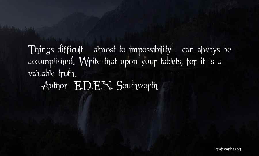 E.D.E.N. Southworth Quotes: Things Difficult - Almost To Impossibility - Can Always Be Accomplished. Write That Upon Your Tablets, For It Is A