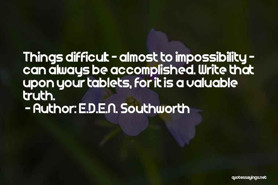 E.D.E.N. Southworth Quotes: Things Difficult - Almost To Impossibility - Can Always Be Accomplished. Write That Upon Your Tablets, For It Is A
