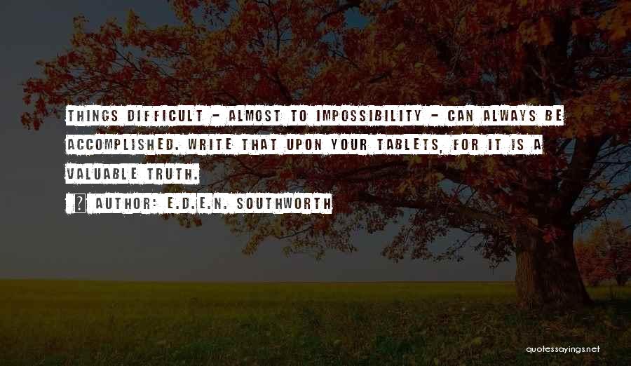 E.D.E.N. Southworth Quotes: Things Difficult - Almost To Impossibility - Can Always Be Accomplished. Write That Upon Your Tablets, For It Is A