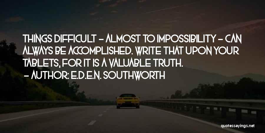 E.D.E.N. Southworth Quotes: Things Difficult - Almost To Impossibility - Can Always Be Accomplished. Write That Upon Your Tablets, For It Is A