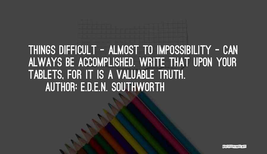 E.D.E.N. Southworth Quotes: Things Difficult - Almost To Impossibility - Can Always Be Accomplished. Write That Upon Your Tablets, For It Is A