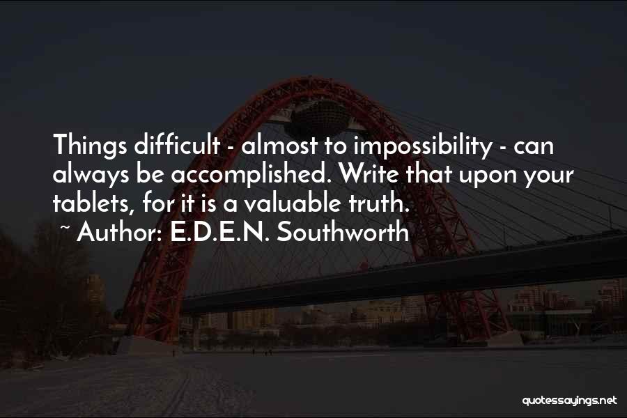 E.D.E.N. Southworth Quotes: Things Difficult - Almost To Impossibility - Can Always Be Accomplished. Write That Upon Your Tablets, For It Is A