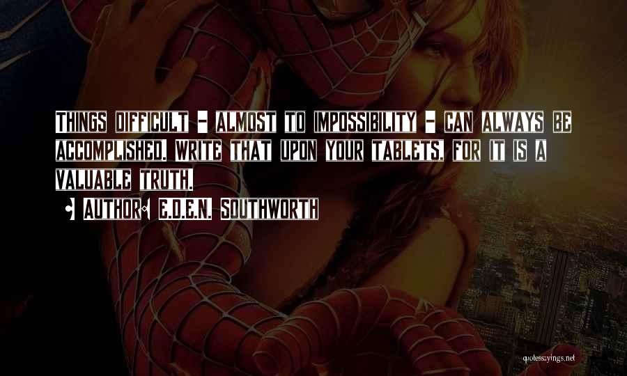 E.D.E.N. Southworth Quotes: Things Difficult - Almost To Impossibility - Can Always Be Accomplished. Write That Upon Your Tablets, For It Is A