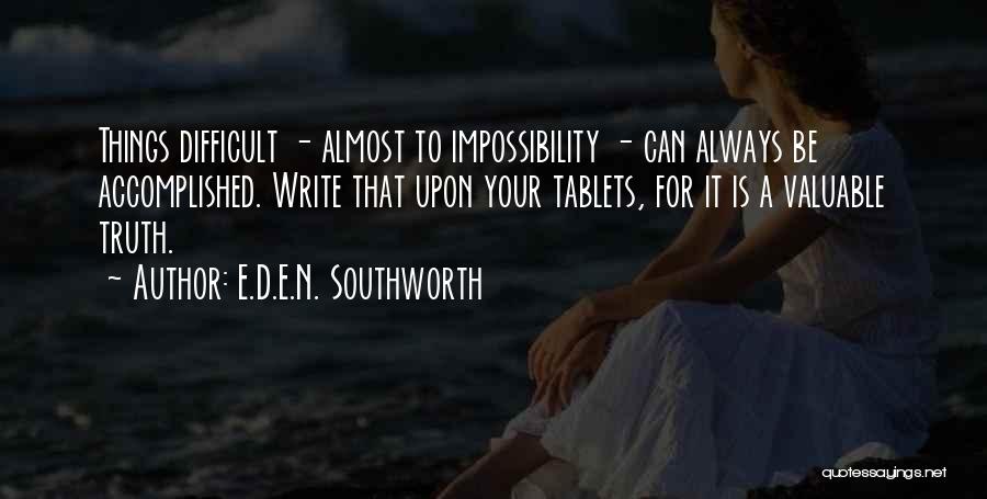 E.D.E.N. Southworth Quotes: Things Difficult - Almost To Impossibility - Can Always Be Accomplished. Write That Upon Your Tablets, For It Is A