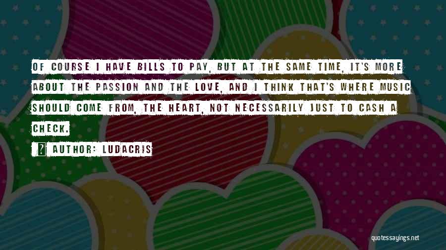 Ludacris Quotes: Of Course I Have Bills To Pay, But At The Same Time, It's More About The Passion And The Love,