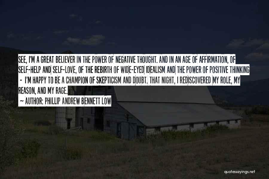 Phillip Andrew Bennett Low Quotes: See, I'm A Great Believer In The Power Of Negative Thought. And In An Age Of Affirmation, Of Self-help And